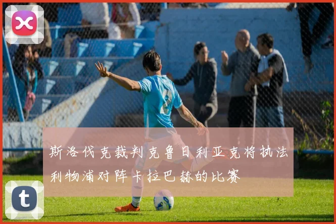 斯洛伐克裁判克鲁日利亚克将执法利物浦对阵卡拉巴赫的比赛