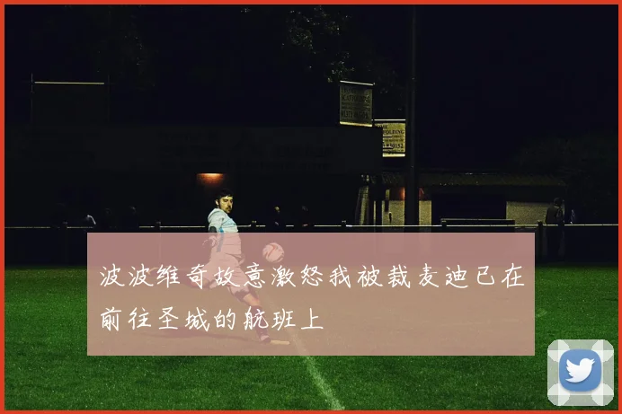波波维奇故意激怒我被裁麦迪已在前往圣城的航班上