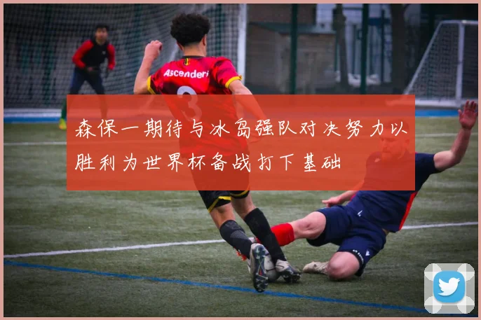 森保一期待与冰岛强队对决努力以胜利为世界杯备战打下基础