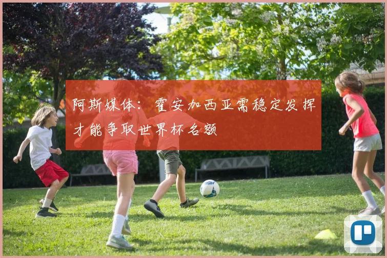 阿斯媒体：霍安加西亚需稳定发挥才能争取世界杯名额