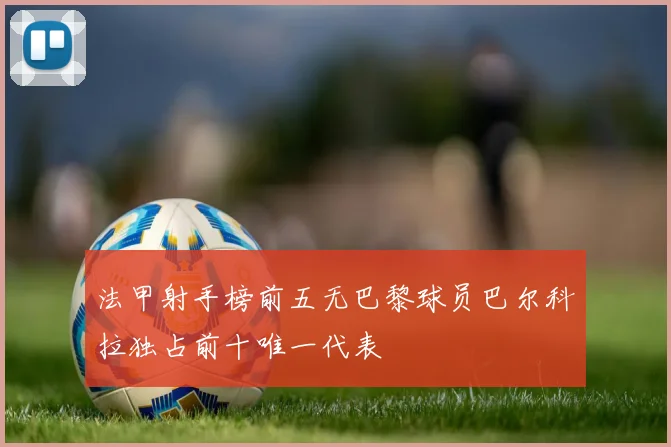 法甲射手榜前五无巴黎球员巴尔科拉独占前十唯一代表