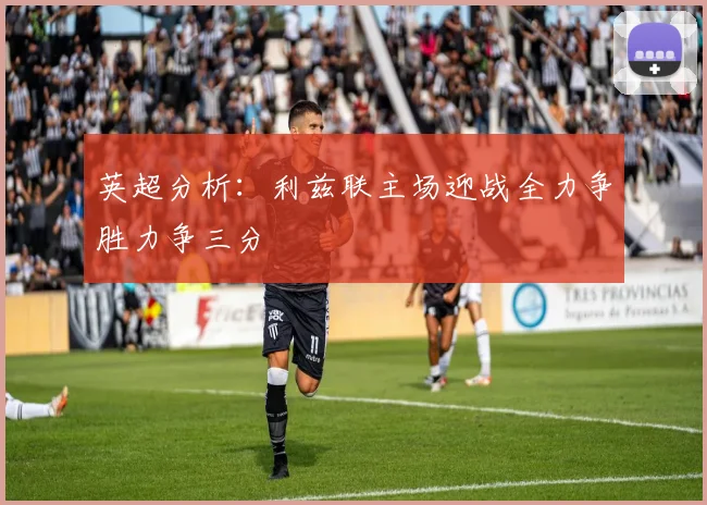 英超分析：利兹联主场迎战全力争胜力争三分