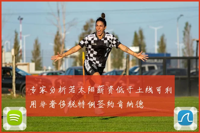 专家分析若太阳薪资低于土线可利用非奢侈税特例签约肯纳德