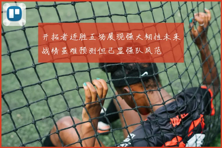 开拓者连胜五场展现强大韧性未来战绩虽难预测但已显强队风范