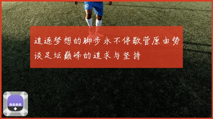 追逐梦想的脚步永不停歇菅原由势谈足坛巅峰的追求与坚持