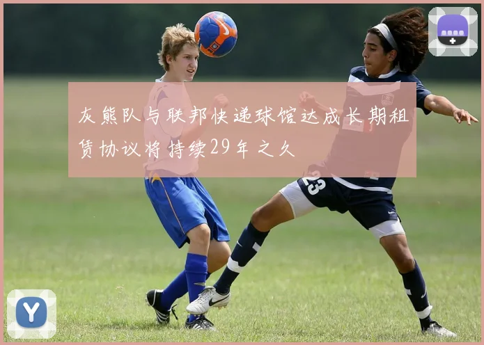 灰熊队与联邦快递球馆达成长期租赁协议将持续29年之久
